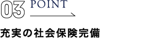 point03 充実の社会保険完備