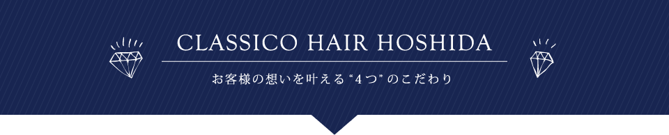 CLASSICO HAIR HOSHIDA お客様の想いを叶える4つのこだわり