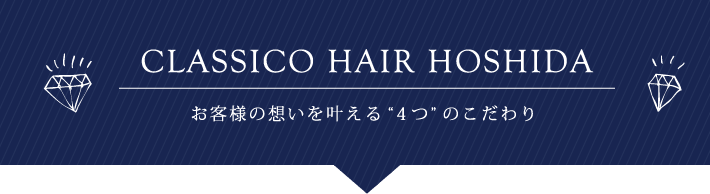 CLASSICO HAIR HOSHIDA お客様の想いを叶える4つのこだわり